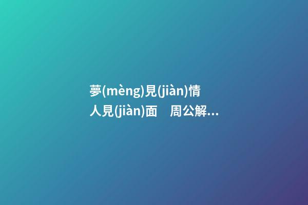 夢(mèng)見(jiàn)情人見(jiàn)面　周公解夢(mèng)之夢(mèng)到情人見(jiàn)面